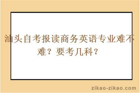 汕头自考报读商务英语专业难不难？要考几科？