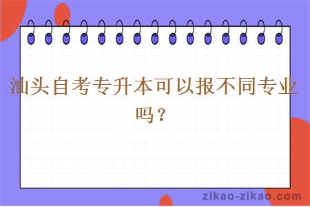 汕头自考专升本可以报不同专业吗？