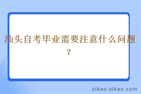 汕头自考毕业需要注意什么问题？