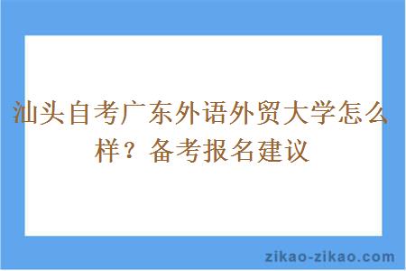 汕头自考广东外语外贸大学怎么样？备考报名建议