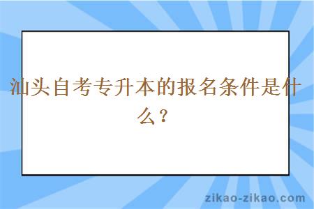 汕头自考专升本的报名条件是什么？