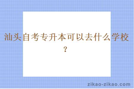 汕头自考专升本可以去什么学校？