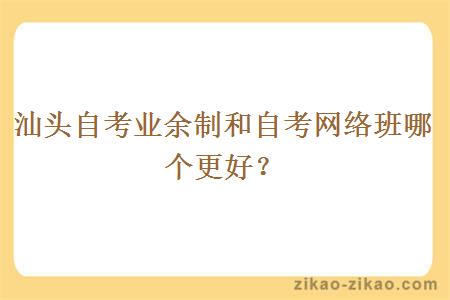 汕头自考业余制和自考网络班哪个更好？