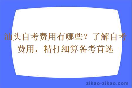 汕头自考费用有哪些？了解自考费用，精打细算备考首选