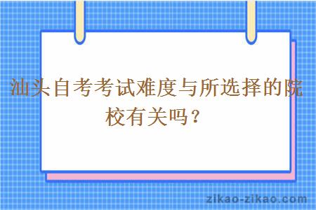 汕头自考考试难度与所选择的院校有关吗？