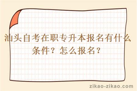 汕头自考在职专升本报名有什么条件？怎么报名？