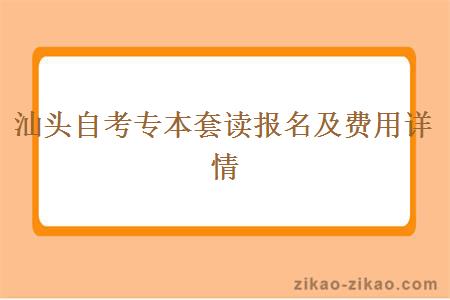 汕头自考专本套读报名及费用详情