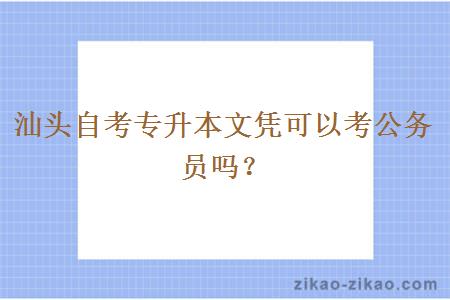 汕头自考专升本文凭可以考公务员吗？