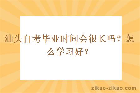 汕头自考毕业时间会很长吗？怎么学习好？