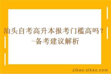 汕头自考高升本报考门槛高吗？-备考建议解析