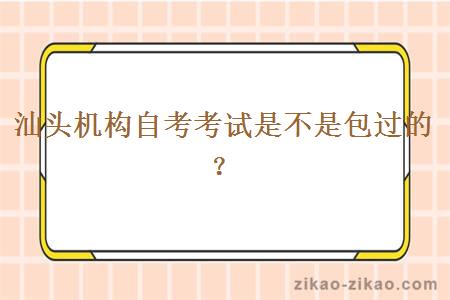 汕头机构自考考试是不是包过的？