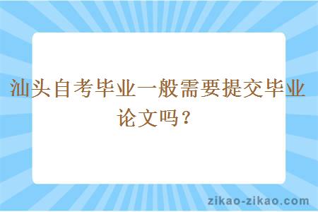 汕头自考毕业一般需要提交毕业论文吗？