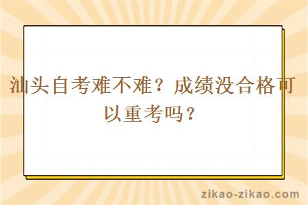 汕头自考难不难？成绩没合格可以重考吗？