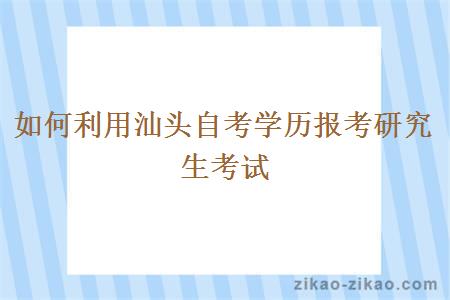 如何利用汕头自考学历报考研究生考试