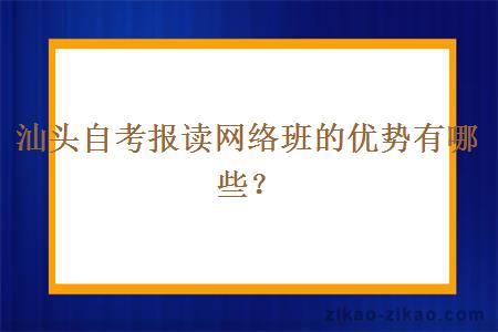 汕头自考报读网络班的优势有哪些？