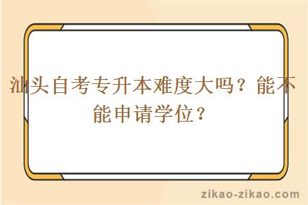 汕头自考专升本难度大吗？能不能申请学位？