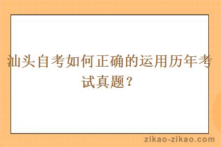 汕头自考如何正确的运用历年考试真题？