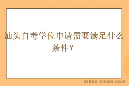 汕头自考学位申请需要满足什么条件？