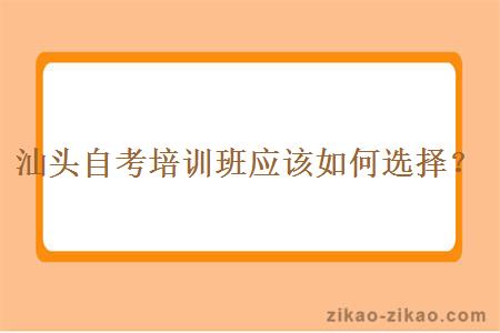 汕头自考培训班应该如何选择？