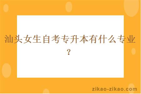 汕头女生自考专升本有什么专业？