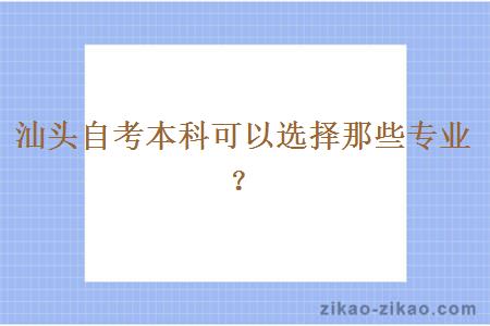 汕头自考本科可以选择那些专业？