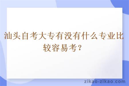 汕头自考大专有没有什么专业比较容易考？