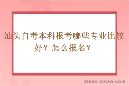 汕头自考本科报考哪些专业比较好？怎么报名？