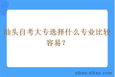 汕头自考大专选择什么专业比较容易？