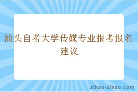 汕头自考大学传媒专业报考报名建议