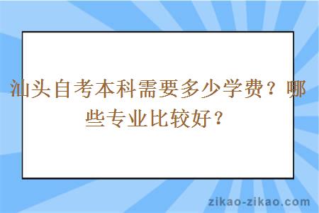 汕头自考本科需要多少学费？哪些专业比较好？