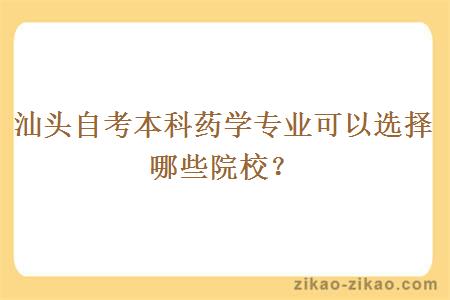 汕头自考本科药学专业可以选择哪些院校？