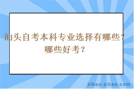 汕头自考本科专业选择有哪些？哪些好考？