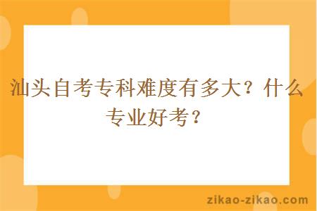 汕头自考专科难度有多大？什么专业好考？