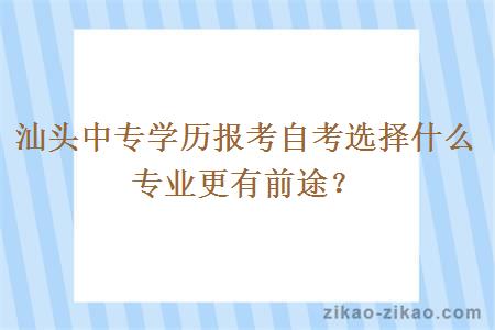 汕头中专学历报考自考选择什么专业更有前途？