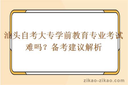 汕头自考大专学前教育专业考试难吗？