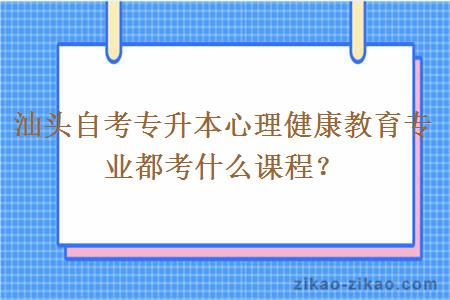 汕头自考专升本心理健康教育专业都考什么课程