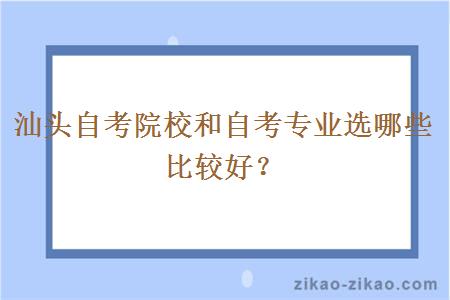 汕头自考院校和自考专业选哪些比较好？