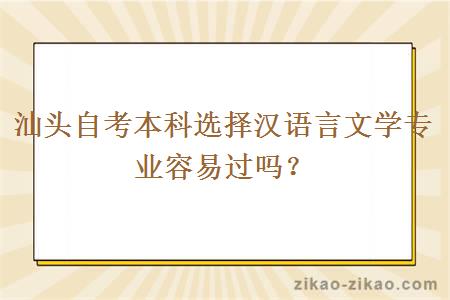 汕头自考本科选择汉语言文学专业容易过吗？