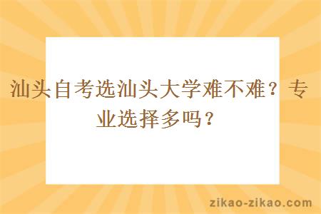 汕头自考选汕头大学难不难？专业选择多吗？