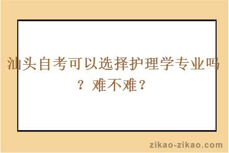 汕头自考可以选择护理学专业吗？难不难？