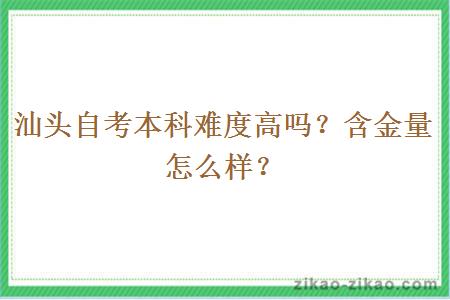 汕头自考本科难度高吗？含金量怎么样？