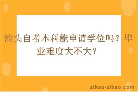 汕头自考本科能申请学位吗？毕业难度大不大？