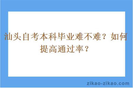 汕头自考本科毕业难不难？如何提高通过率？