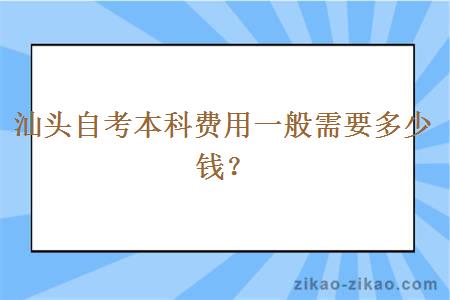 汕头自考本科费用一般需要多少钱？