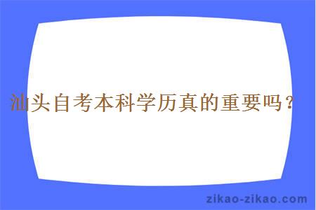 汕头自考本科学历真的重要吗？