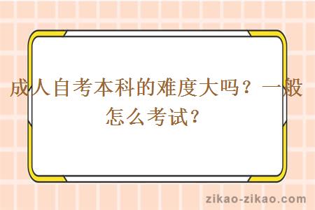 成人自考本科的难度大吗？一般怎么考试？