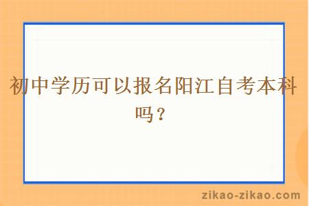 初中学历可以报名阳江自考本科吗？