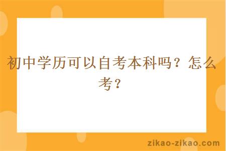 初中学历可以自考本科吗？怎么考？