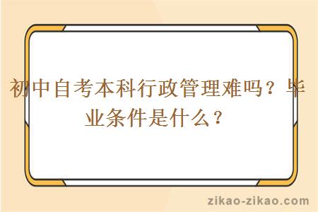 初中自考本科行政管理难吗？毕业条件是什么？