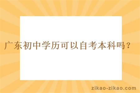 广东初中学历可以自考本科吗？